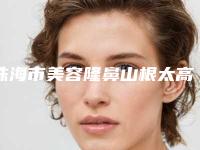 珠海市美容隆鼻山根太高修复医院哪家最好-隆鼻山根太高修复价格贵不