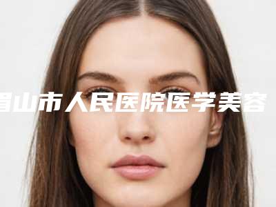 眉山市人民医院医学美容外科价格表是多少-眉山市人民医院医学美容外科下巴抽脂术手术到底多少钱