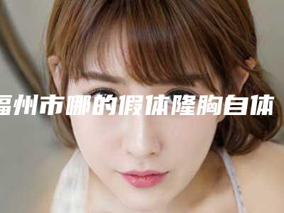福州市哪的假体隆胸自体脂肪丰胸医院好(福州新世纪整形美容中心排行榜简述)