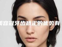 美容冠牙齿矫正的优势有哪些呢？