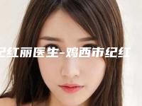 纪红丽医生-鸡西市纪红丽医生唇裂治疗手术正规医生名气大