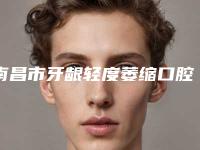 南昌市牙龈轻度萎缩口腔医生在榜名单前十强口碑讲述-南昌市牙龈轻度萎缩医生性价比爆表