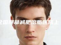 全国腿部减肥溶脂医院上榜名单前二十名大咖云集-口碑价格一览