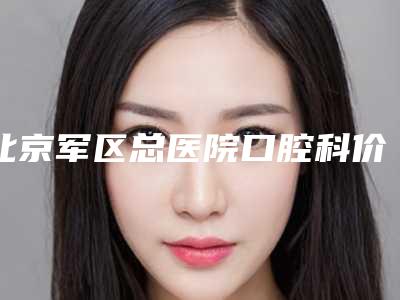 北京军区总医院口腔科价格表全面上架-暴牙矫正813-1500元