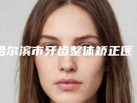 哈尔滨市牙齿整体矫正医生排名前十都是哪几个-哈尔滨市孙凯口腔医生