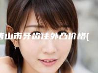 唐山市牙齿往外凸价格(费用)清单火辣一览-唐山市牙齿往外凸价格