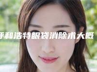 呼和浩特眼袋消除术大概要多少的手术费用