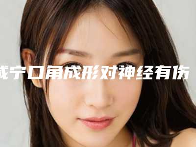 咸宁口角成形对神经有伤害吗