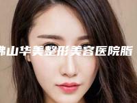 佛山华美整形美容医院脂肪填充多少钱？价格5000元-30000元不等！