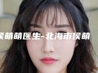 侯萌萌医生-北海市侯萌萌整形专家口碑擅长分享一览看