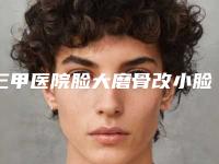 三甲医院脸大磨骨改小脸推荐：脸大磨骨改小脸医院top20靠谱之选