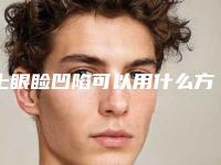 上眼睑凹陷可以用什么方法改善