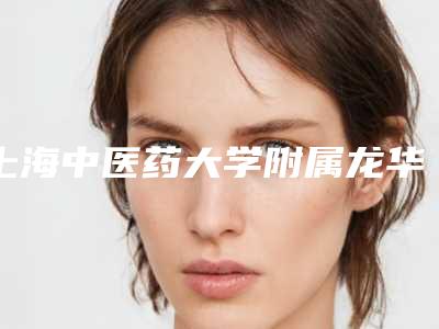 上海中医药大学附属龙华医院皮肤美容科做肉毒素提升下垂眉部授权医生名单手术反馈查看