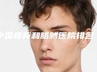 中国瘦背和胳膊医院排名：瘦背和胳膊医院前50名深受信赖