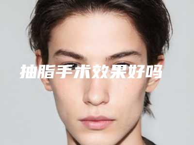 抽脂手术效果好吗