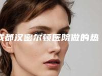 成都汉密尔顿医院做的热玛吉怎么样？多少钱？手术效果及手术价格一览