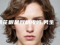 桃花眼是双眼皮吗,男生的桃花眼是什么样的