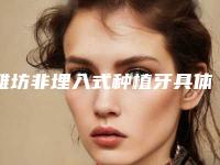 潍坊非埋入式种植牙具体怎么做它的费用是多少