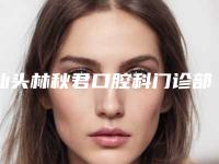 汕头林秋君口腔科门诊部看牙好不好-附收费标准新版火爆出炉