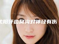 沈阳牙齿窝沟对神经有伤害吗