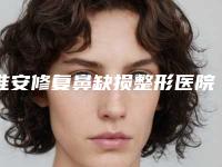 淮安修复鼻缺损整形医院排行榜前八刚刚发布,淮安新生医疗美容门诊部技术优势、评价测评你们看个够