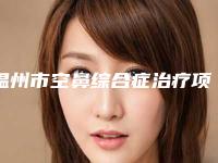 温州市空鼻综合症治疗项目价格明细表-近8个月均价为40967元