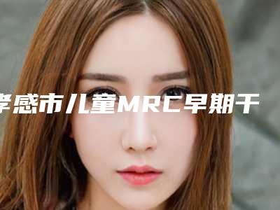 孝感市儿童MRC早期干预排行榜前十名整理-孝感市儿童MRC早期干预口腔医生