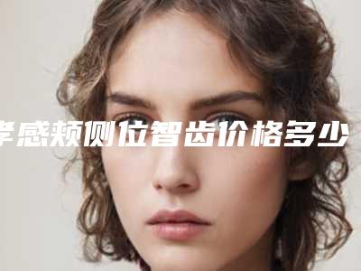 孝感颊侧位智齿价格多少钱适合