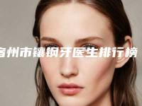 宿州市镶钢牙医生排行榜前10位哪个更好-宿州市镶钢牙口腔医生