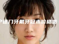 宁德门牙戴牙冠术价格贵不贵呢