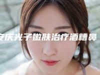 安庆光子嫩肤治疗酒糟鼻医院排行榜top10权威榜单表！安徽省安庆岳西县中医院收费不贵评价也好