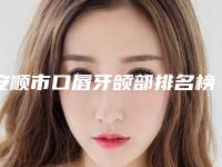 安顺市口唇牙颌部排名榜前10强名单宣布-安顺市口唇牙颌部口腔医生