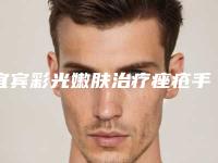 宜宾彩光嫩肤治疗痤疮手术的价格是多少贵不贵