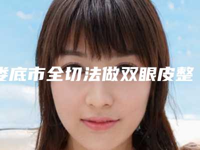 娄底市全切法做双眼皮整形医院top10名次公布(娄底德美整形评价看很靠谱)