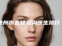 德州市去除泪沟医生排行top10产生-德州市去除泪沟整形医生