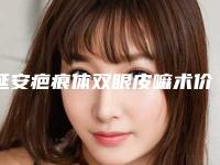 延安疤痕体双眼皮嘛术价格的影响因素你知道多少