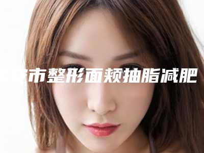 延安市整形面颊抽脂减肥医院-延安康佼医疗美容门诊部TOP10稳中求胜