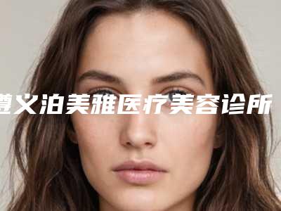 遵义泊美雅医疗美容诊所价目表2025全新同步上线-阴道变粉手术案例