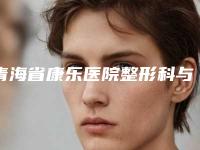 青海省康乐医院整形科与西宁恩喜美容诊所口碑价格大PK