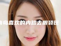 青岛喜欢的内路去眼袋医院是哪家（青岛大学附属医院去眼袋）
