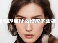 隆胸假体什么情况下需要取出来（隆胸的假体需要取出吗）