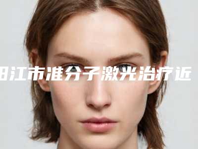 阳江市准分子激光治疗近视医生在榜清单top10抢鲜了解-阳江市准分子激光治疗近视医生