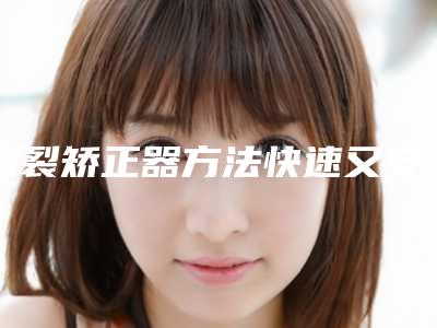 腭裂矫正器方法快速又安全-腭裂矫正器真的安全无副作用吗