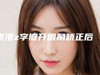 贵港z字瓣开眼角矫正后要怎样护理