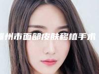赣州市面部皮肤移植手术医院哪家比较好(赣州立美皮肤医疗美容门诊总有一家属于你)