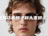 驻马店市脖子和头歪矫正价格表(费用)2025版在这里(脖子和头歪矫正均价为：14288元）