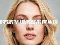 黄石市华绍涛整形医生价格价位表2025，火热上线