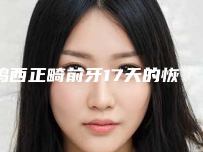 鸡西正畸前牙17天的恢复效果图