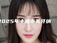 2025年十堰市美牙纳米贴面牙齿医院上榜名单前十参考-十堰市美牙纳米贴面牙齿口腔医院