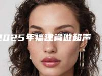 2025年福建省做超声波洗牙医院在榜名单top10是哪家-福建省做超声波洗牙口腔医院